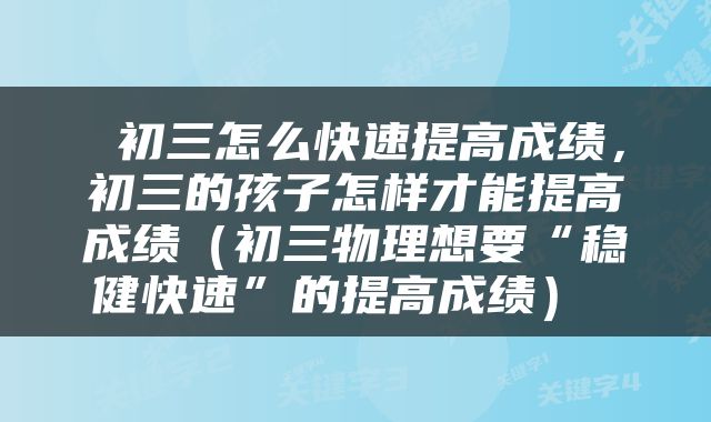  初三怎么快速提高成绩，初三的孩子怎样才能提高成绩（初三物理想要“稳健快速”的提高成绩） 