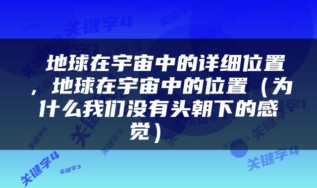  地球在宇宙中的详细位置，地球在宇宙中的位置（为什么我们没有头朝下的感觉） 