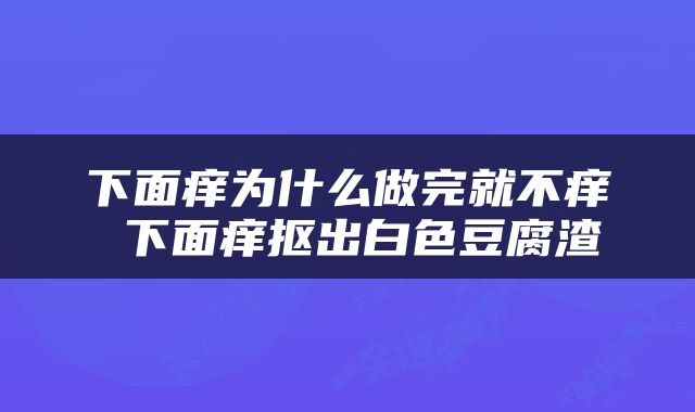 下面痒为什么做完就不痒 下面痒抠出白色豆腐渣