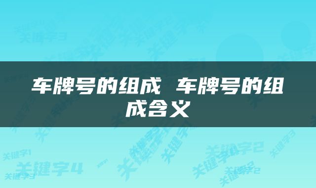 车牌号的组成 车牌号的组成含义