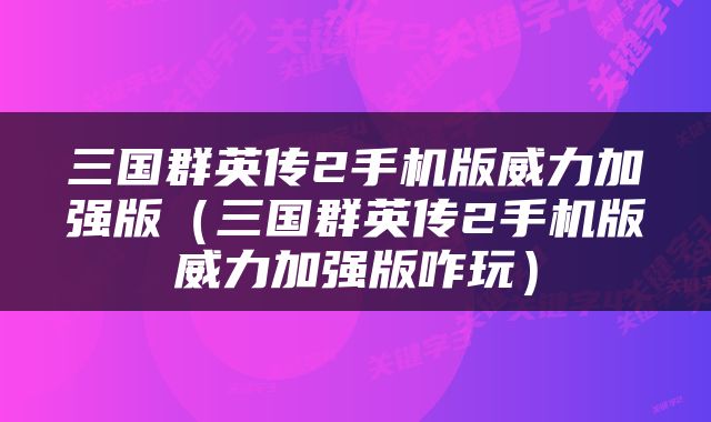 三国群英传2手机版威力加强版（三国群英传2手机版威力加强版咋玩）