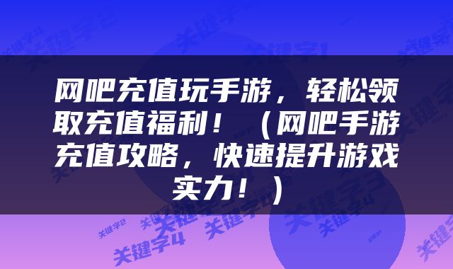 网吧充值玩手游，轻松领取充值福利！（网吧手游充值攻略，快速提升游戏实力！）