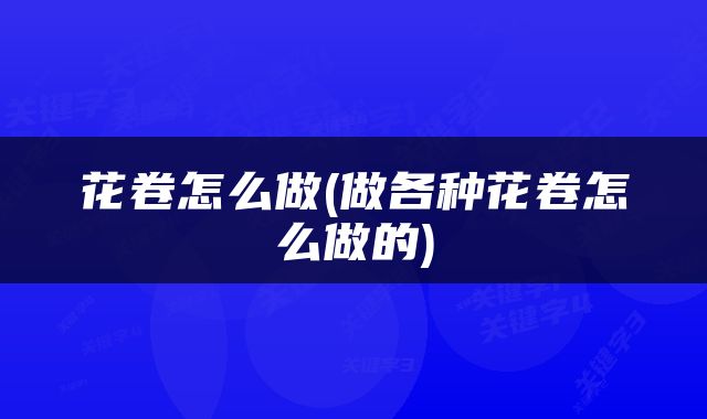 花卷怎么做(做各种花卷怎么做的)
