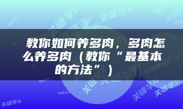  教你如何养多肉，多肉怎么养多肉（教你“最基本的方法”） 