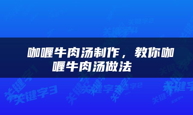  咖喱牛肉汤制作，教你咖喱牛肉汤做法 