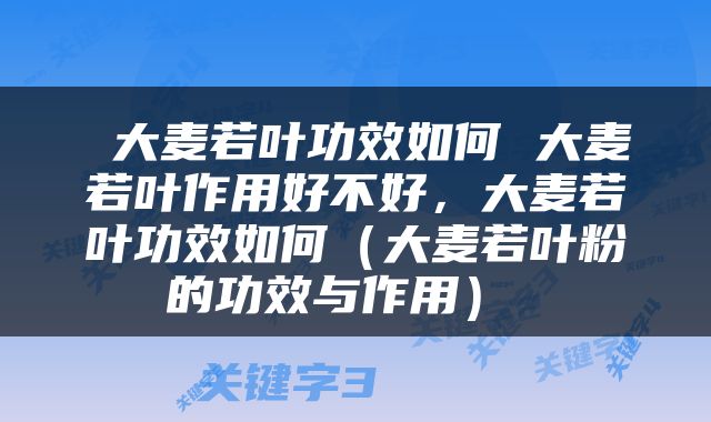  大麦若叶功效如何 大麦若叶作用好不好，大麦若叶功效如何（大麦若叶粉的功效与作用） 