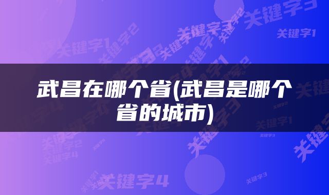 武昌在哪个省(武昌是哪个省的城市)