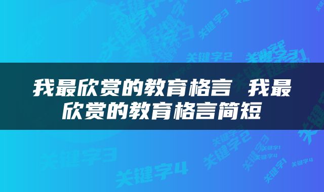 我最欣赏的教育格言 我最欣赏的教育格言简短