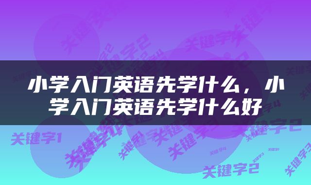 小学入门英语先学什么，小学入门英语先学什么好