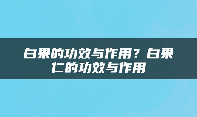白果的功效与作用？白果仁的功效与作用