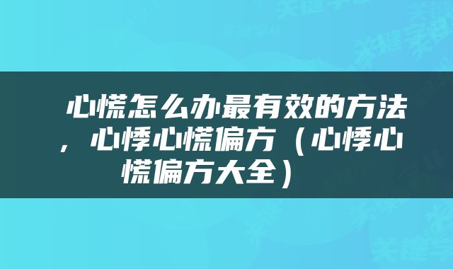  心慌怎么办最有效的方法，心悸心慌偏方（心悸心慌偏方大全） 