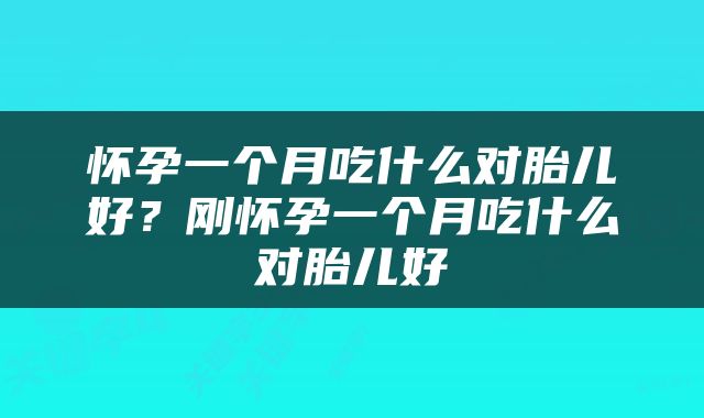 怀孕一个月吃什么对胎儿好？刚怀孕一个月吃什么对胎儿好
