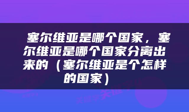  塞尔维亚是哪个国家，塞尔维亚是哪个国家分离出来的（塞尔维亚是个怎样的国家） 