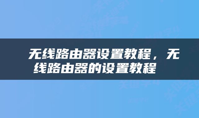  无线路由器设置教程，无线路由器的设置教程 