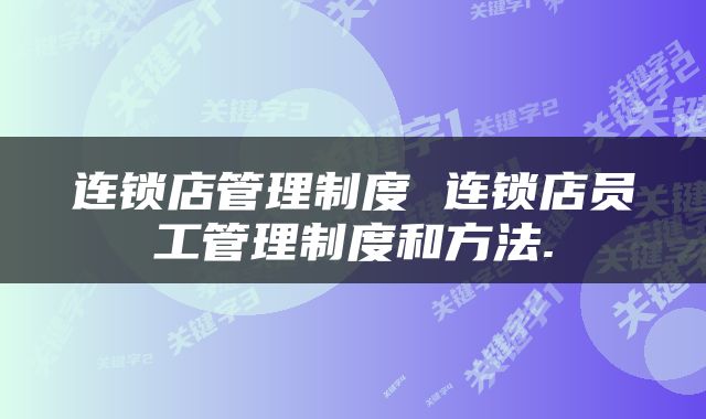 连锁店管理制度 连锁店员工管理制度和方法.