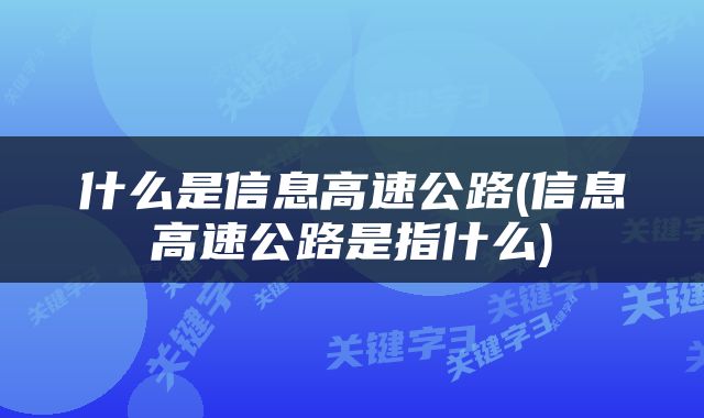 什么是信息高速公路(信息高速公路是指什么)
