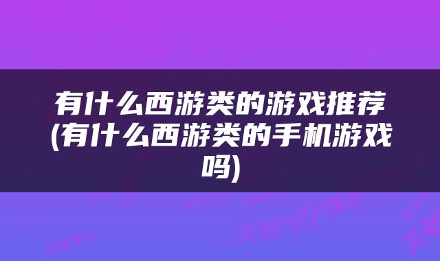 有什么西游类的游戏推荐(有什么西游类的手机游戏吗)