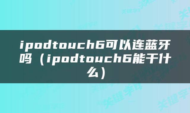 ipodtouch6可以连蓝牙吗（ipodtouch6能干什么）