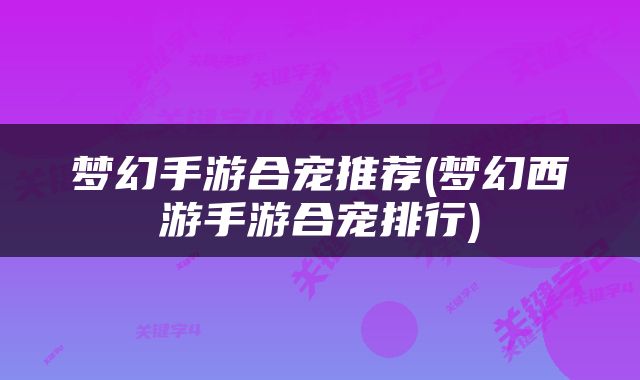 梦幻手游合宠推荐(梦幻西游手游合宠排行)