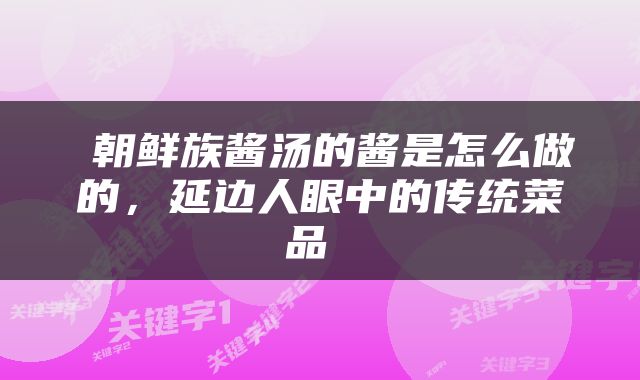  朝鲜族酱汤的酱是怎么做的，延边人眼中的传统菜品 