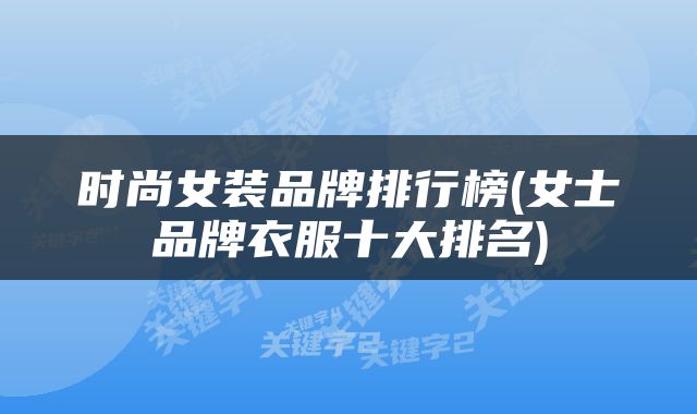时尚女装品牌排行榜(女士品牌衣服十大排名)