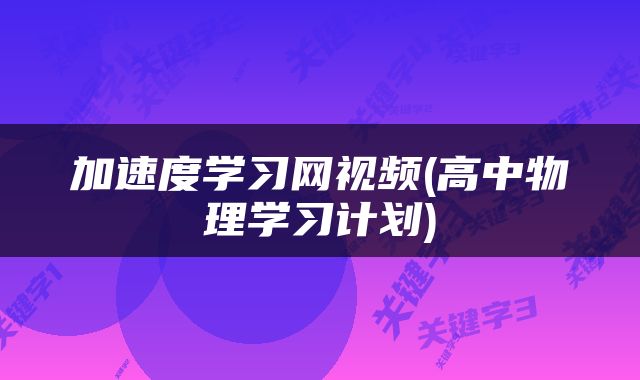 加速度学习网视频(高中物理学习计划)