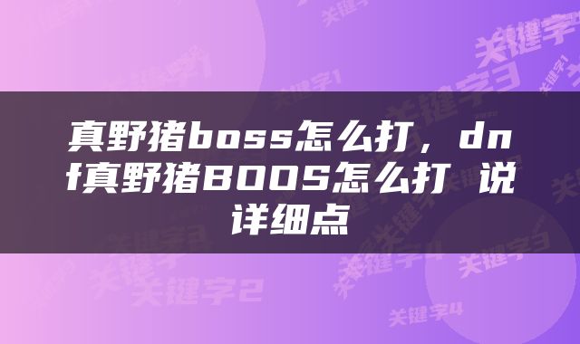 真野猪boss怎么打，dnf真野猪BOOS怎么打 说详细点