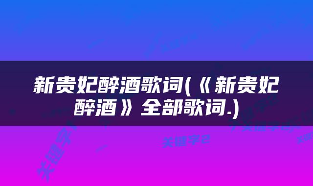 新贵妃醉酒歌词(《新贵妃醉酒》全部歌词.)
