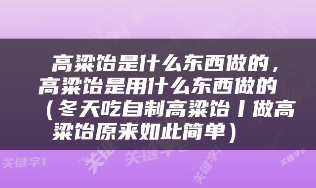  高粱饴是什么东西做的，高粱饴是用什么东西做的（冬天吃自制高粱饴丨做高粱饴原来如此简单） 