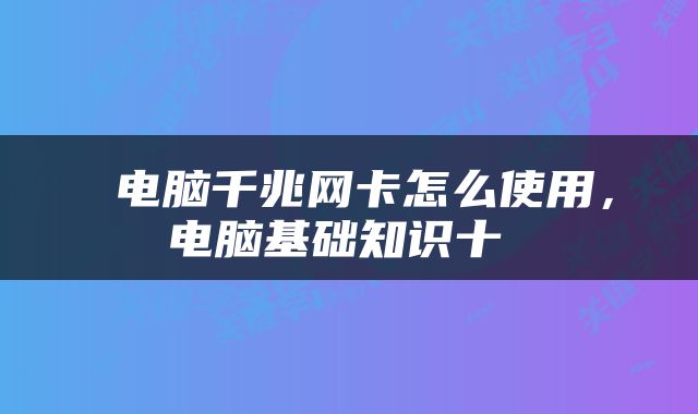  电脑千兆网卡怎么使用，电脑基础知识十 