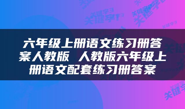 六年级上册语文练习册答案人教版 人教版六年级上册语文配套练习册答案