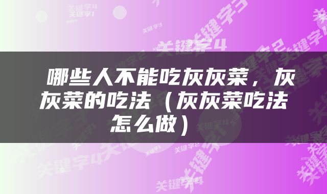  哪些人不能吃灰灰菜，灰灰菜的吃法（灰灰菜吃法怎么做） 