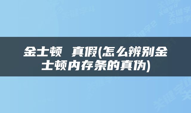 金士顿 真假(怎么辨别金士顿内存条的真伪)