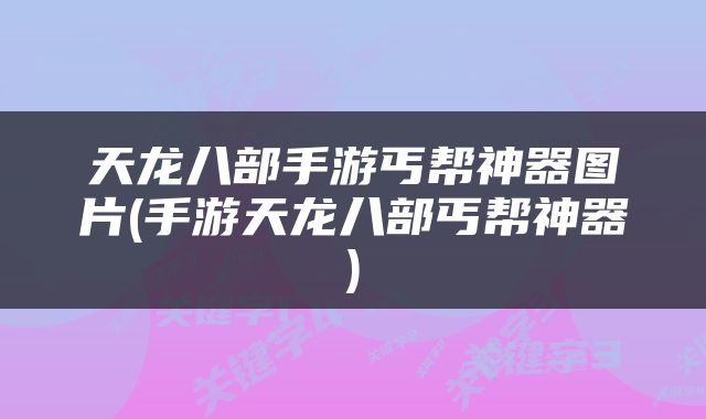 天龙八部手游丐帮神器图片(手游天龙八部丐帮神器)