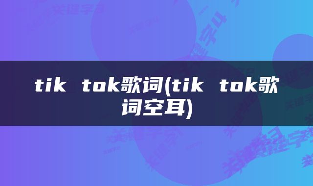 tik tok歌词(tik tok歌词空耳)