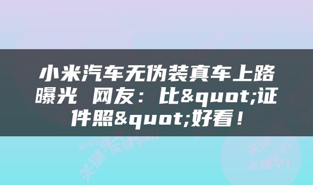 小米汽车无伪装真车上路曝光 网友：比"证件照"好看！