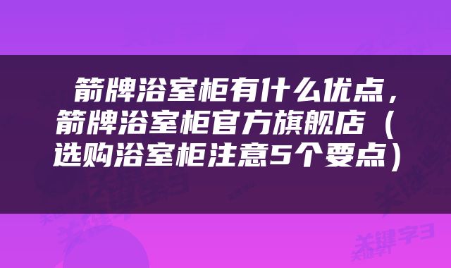  箭牌浴室柜有什么优点，箭牌浴室柜官方旗舰店（选购浴室柜注意5个要点） 