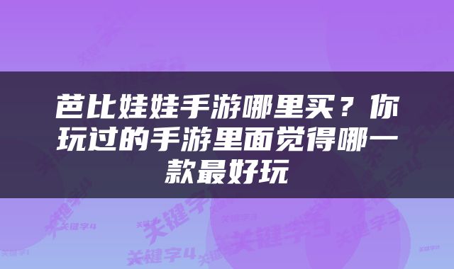 芭比娃娃手游哪里买？你玩过的手游里面觉得哪一款最好玩