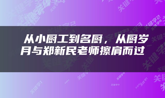 从小厨工到名厨，从厨岁月与郑新民老师擦肩而过 
