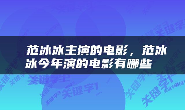  范冰冰主演的电影，范冰冰今年演的电影有哪些 