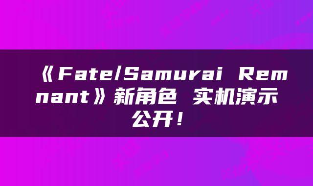 《Fate/Samurai Remnant》新角色 实机演示公开！