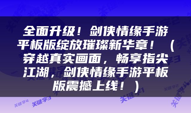 全面升级！剑侠情缘手游平板版绽放璀璨新华章！（穿越真实画面，畅享指尖江湖，剑侠情缘手游平板版震撼上线！）
