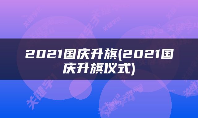2021国庆升旗(2021国庆升旗仪式)