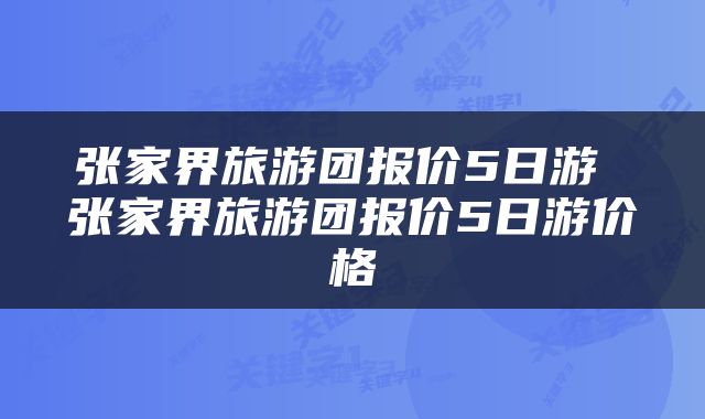 张家界旅游团报价5日游 张家界旅游团报价5日游价格