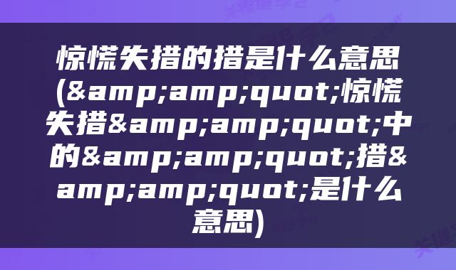 惊慌失措的措是什么意思(&amp;quot;惊慌失措&amp;quot;中的&amp;quot;措&amp;quot;是什么意思)