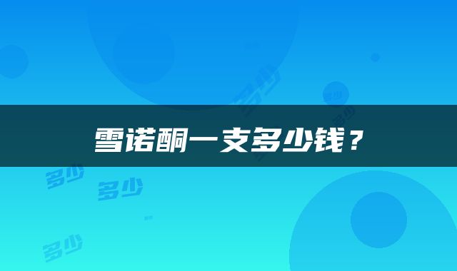雪诺酮一支多少钱？