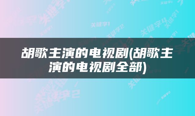 胡歌主演的电视剧(胡歌主演的电视剧全部)