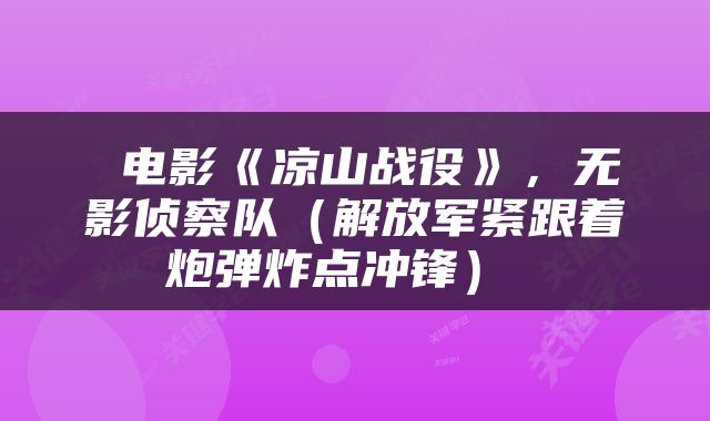  电影《凉山战役》，无影侦察队（解放军紧跟着炮弹炸点冲锋） 