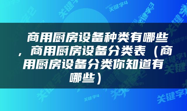  商用厨房设备种类有哪些，商用厨房设备分类表（商用厨房设备分类你知道有哪些） 