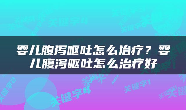 婴儿腹泻呕吐怎么治疗？婴儿腹泻呕吐怎么治疗好